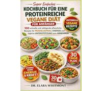 SUPER EINFACHES KOCHBUCH FÜR EINE PROTEINREICHE VEGANE DIÄT FÜR ANFÄNGER: 100 schnelle und sättigende pflanzliche Rezepte für Muskelaufbau, Energie und tägliche Unterstützung beim Abnehmen