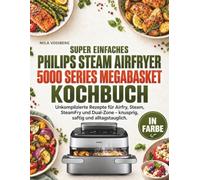 SUPER EINFACHES PHILIPS STEAM AIRFRYER 5000 SERIES MEGABASKET KOCHBUCH: Unkomplizierte Rezepte für Airfry, Steam, SteamFry und Dual-Zone - knusprig, saftig und alltagstauglich