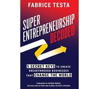 Super-Entrepreneurship Decoded: 5 Secret Keys to Create Breakthrough Businesses that Change the World