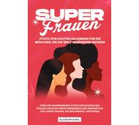 Super Frauen: Zitate von echten Heldinnen für die Mädchen, die die Welt verändern werden: Über 200 inspirierende Zitate erfolgreicher Frauen: Ein Buch ... für junge Frauen, die den Wandel anführen