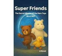 Super Friends: The Secret Mission of the Hero Toys: A Heartwarming, Magical Plush Toy Story and Adult Fairy Tale Fantasy Adventure Novel