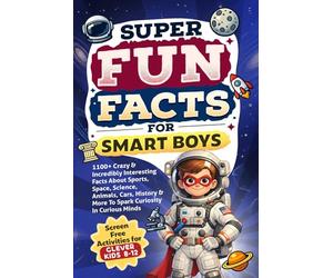 Super Fun Facts For Smart Boys: 1100+ Crazy & Incredibly Interesting Facts About Sports, Space, Science, Animals, Cars, History & More To Spark Curiosity - Activity Books For Clever Kids 8-12