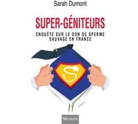 Super-géniteurs. Enquête sur le don de sperme sauvage en France Sarah Dumont (Auteur)