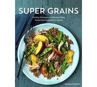 Super Grains: Cooking Techniques and Recipes Using Grains from Amaranth to Quinoa