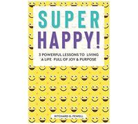 Super Happy!: 3 Powerful Lessons To Living A Life Full Of Joy And Purpose