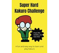 Super Hard Kakuro Challenge: The Ultimate Brain-Busting Puzzle Book: Extreme Kakuro Puzzles for Experts - A Tough and Addictive Challenge for Advanced Puzzle Solvers!