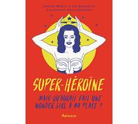 Super-héroïne: Mais que ferait une wonder girl à ma place ?