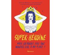 Super-héroïne: Mais que ferait une wonder girl à ma place ?
