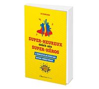 Super-heureux grâce aux super-héros: Le bonheur selon Spiderman, Batman, Wonder Woman...