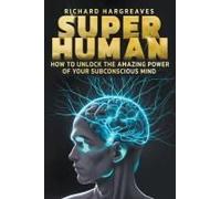 Super Human - How To Unlock The Amazing Power Of Your Subconscious Mind