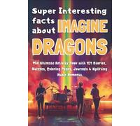 Super Interesting facts about Imagine Dragons: The Ultimate Activity Book with 101 Stories, Quizzes, Coloring Pages, Journals & Uplifting Music Moments