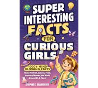 Super Interesting Facts for Curious Girls: 1000+ Mind-Blowing Facts About Animals, Science, Food, Inspiring Women, the World Around Us & More!