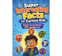 Super Interesting Facts for Curious Kids: Animals & Ancient Wonders: Amazing Animals, Prehistoric Creatures & Nature's Masters: 300+ Incredible Facts