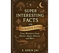 SUPER INTERESTING FACTS FOR CURIOUS KIDS: Cozy Wonders from Nature, Space, History and More