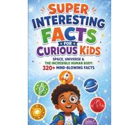 Super Interesting Facts for Curious Kids: Space, Universe & The Incredible Human Body: Cosmic Wonders, Planets, Stars & How Your Body Works: 320+ Mind-Blowing Facts