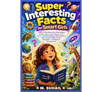 SUPER INTERESTING FACTS FOR SMART GIRLS: 1000+ Mind Blowing Facts About Science, Animals, Space, Inspiring Women, Food, History And The Human BodyTo ... Spark Curiosity And Make You Feel Unstoppable