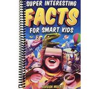 Super Interesting Facts For Smart Kids: 1272 Fun Facts About Science, Animals, Earth and Everything in Between