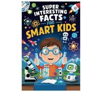 Super Interesting Facts For Smart Kids: Explore the World with Fun Facts for Kids Who Love to Learn