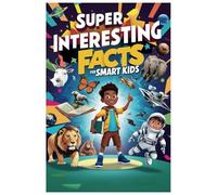 Super Interesting Facts For Smart Kids: Fun Trivia to Inspire and Entertain Bright Young Thinkers