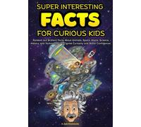 SUPER INTRESTING FACTS FOR CURIOUS KIDS: Random but Brilliant Facts about Animals, Space, Aliens, Science, History and Technology and Anything in between - to Ignite Curiosity and Boost Confidence