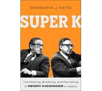 Super K: The Making, Breaking, and Remaking of Henry Kissinger's Legacy