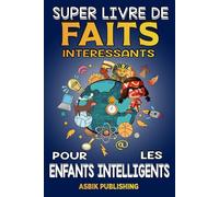 Super Livre de Faits Intéressants pour les Enfants Intelligents: Faits Aléatoires mais Stupéfiants sur L'histoire, La Science, Les Anciennes ... et Plus Encore pour les Garçons et les Filles