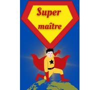 Super Maître: Carnet de notes pour dire merci à votre maitre pour la fin d’année scolaire: Idée cadeau original pour remercier instituteur ou enseignant de maternelle et primaire