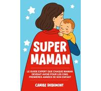 Super Maman: Le Guide Expert que Chaque Maman Devrait Avoir Pour les Cinq Premières Années de Son Enfan