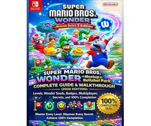 Super Mario Bros. Wonder - Nintendo Switch 2 Edition + Meetup in Bellabel Park Complete Guide & Walkthrough (2026 Edition): Levels, Wonder Seeds, Badges, Multiplayer, Secrets, and 100% Completion