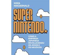 Super Nintendo Como a empresa japonesa revolucionou os jogos e os negócios - Keza MacDonald - Portfolio-Penguin - ebook (ePub) - Livre
