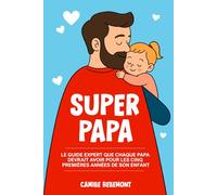 Super Papa: Le Guide Expert que Chaque Papa Devrait Avoir Pour les Cinq Premières Années de Son Enfant