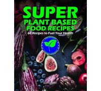 SUPER PLANT BASED FOOD RECIPES: 60 Recipes to Fuel Your Health