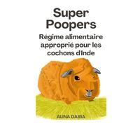 Super Poopers - Régime alimentaire approprié pour les cochons d'Inde: Un guide sur l'alimentation appropriée pour les cobayes et sur la manière de réduire vos coûts
