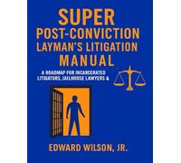 SUPER POST-CONVICTION LAYMAN'S LITIGATION MANUAL: A Roadmap To Legal Empowerment For The Incarcerated and Their Families