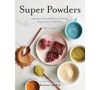 Super Powders: Adaptogenic Herbs and Mushrooms for Energy, Beauty, Mood, and Well-Being