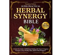 Super Practical Herbal Synergy Bible: A Hands On Guide to Self Reliant Healing with Nature’s Forgotten Formulas to Stay Healthy When Modern Help Disappears