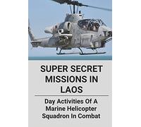 Super Secret Missions In Laos: Day Activities Of A Marine Helicopter Squadron In Combat: A Modern Political Thriller Of Vietnam War