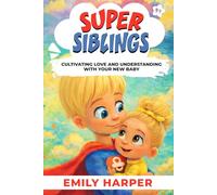 Super Siblings - Cultivating Love and Understanding with Your New Baby: A Gentle Parenting Guide to Help Your Toddler Welcome a New Baby with Confidence