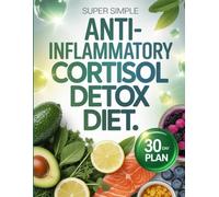 Super Simple Anti-Inflammatory Cortisol Detox Diet: A Gentle, Effective Plan to Reduce Stress, Heal Your Gut, and Restore Vitality