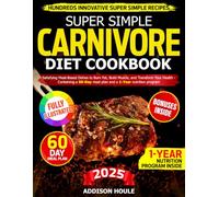 Super Simple Carnivore Diet Cookbook: Satisfying, Time-Saving Dishes to Nourish Your Body, Burn Fat, and Unleash Your Fitness Potential - Containing a 60-Day meal plan and a 1-Year nutrition program
