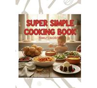 Super Simple Family Cooking Book: Easy, Delicious, and Fun Recipes for Kids and Parents to Cook Together: Quick, Tasty, and Family-Friendly Meals Made ... Dinners, Weekends, and Special Moments