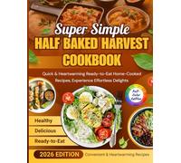 Super Simple Half Baked Harvest Cookbook: Quick & Heartwarming Ready-to-Eat Home-Cooked Recipes, Experience Effortless Delights.