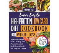 Super Simple High Protein Low Carb Diet Cookbook for Weight Loss: 100+ Easy Recipes with a 28-Day Meal Plan to Burn Fat, Build Lean Muscle, and Stay Full Longer