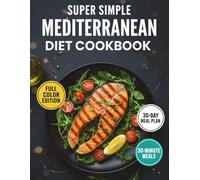Super simple mediterranean diet cookbook: Prep time up to 30 minutes | Up to 8 ingredients per dish | 30-day meal plan | Weekly shopping list | Full-color edition