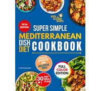 Super Simple Mediterranean Dish Diet Cookbook 2026: Quick and Delicious Recipes Including Full-Color Images, Health Benefits, 30-Day Meal Plan, Helpful Tips, and More