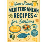 Super Simple Mediterranean Recipes for Seniors: Traditional Mediterranean Recipes from Grandmas’ Kitchens Anyone Can Make - Feel Lighter, Eat Healthier, and Live Longer with Every Meal
