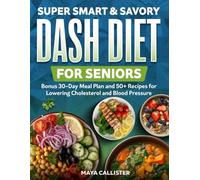Super Smart & Savory Dash Diet for Seniors: Bonus 30-Day Meal Plan and 50+ Recipes for Lowering Cholesterol and Blood Pressure