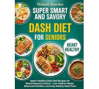 Super Smart & Savory Dash Diet for Seniors: Heart-Healthy DASH Diet Recipes for Blood Pressure Control - Low-Sodium Meals, Balanced Nutrition, and Easy Weekly Meal Plans