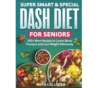 Super Smart & Special Dash Diet for Seniors: 100+ More Recipes to Lower Blood Pressure and Lose Weight Deliciously