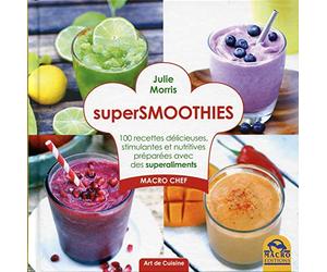 Super smoothies : 100 recettes délicieuses, stimulantes et nutritives préparées avec des superaliments